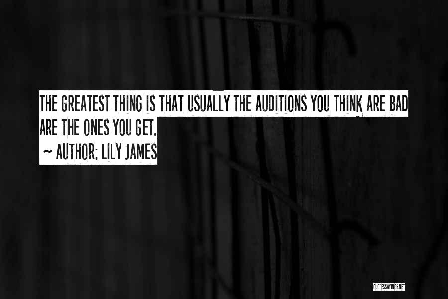 Lily James Quotes: The Greatest Thing Is That Usually The Auditions You Think Are Bad Are The Ones You Get.