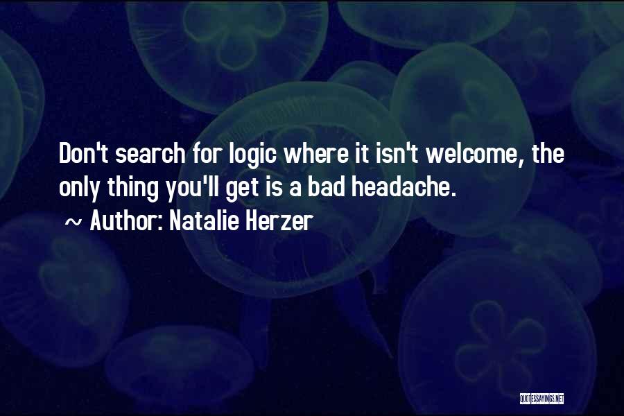 Natalie Herzer Quotes: Don't Search For Logic Where It Isn't Welcome, The Only Thing You'll Get Is A Bad Headache.