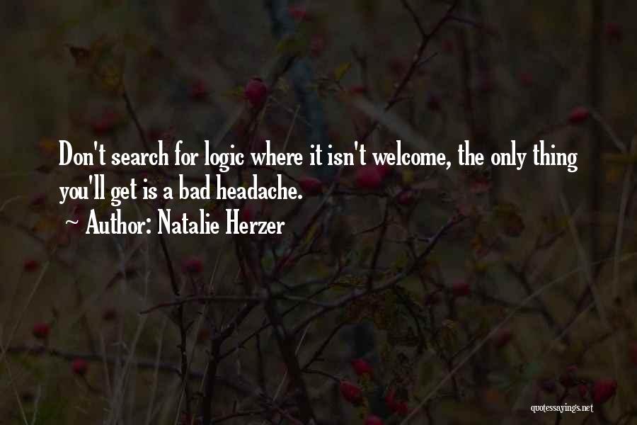 Natalie Herzer Quotes: Don't Search For Logic Where It Isn't Welcome, The Only Thing You'll Get Is A Bad Headache.