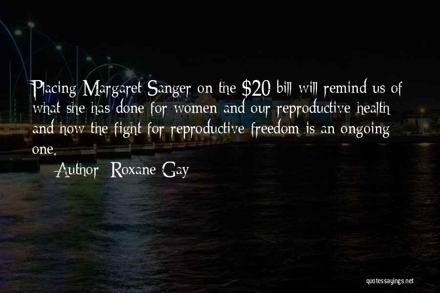 Roxane Gay Quotes: Placing Margaret Sanger On The $20 Bill Will Remind Us Of What She Has Done For Women And Our Reproductive