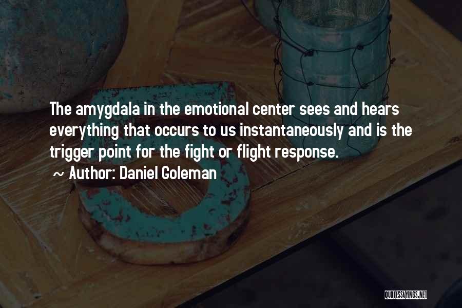 Daniel Goleman Quotes: The Amygdala In The Emotional Center Sees And Hears Everything That Occurs To Us Instantaneously And Is The Trigger Point