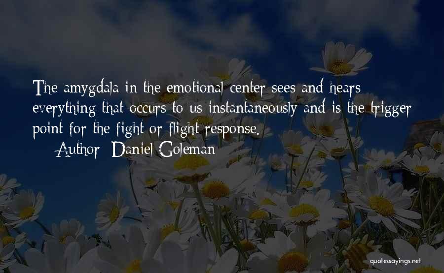 Daniel Goleman Quotes: The Amygdala In The Emotional Center Sees And Hears Everything That Occurs To Us Instantaneously And Is The Trigger Point