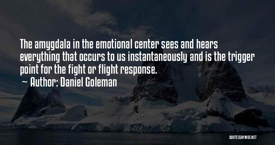 Daniel Goleman Quotes: The Amygdala In The Emotional Center Sees And Hears Everything That Occurs To Us Instantaneously And Is The Trigger Point