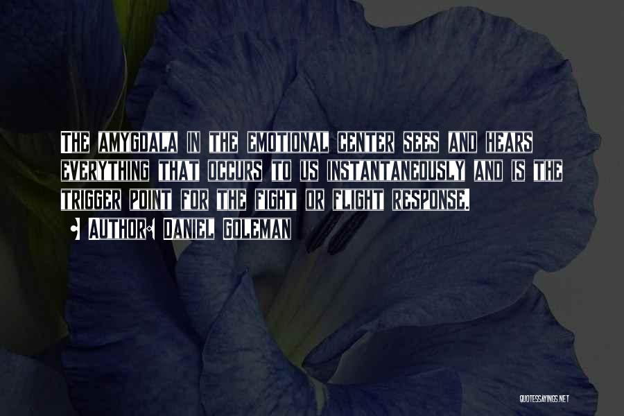 Daniel Goleman Quotes: The Amygdala In The Emotional Center Sees And Hears Everything That Occurs To Us Instantaneously And Is The Trigger Point