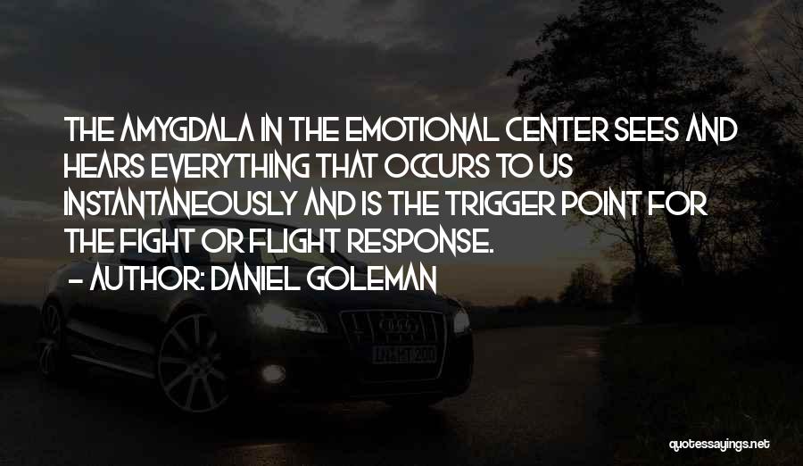 Daniel Goleman Quotes: The Amygdala In The Emotional Center Sees And Hears Everything That Occurs To Us Instantaneously And Is The Trigger Point