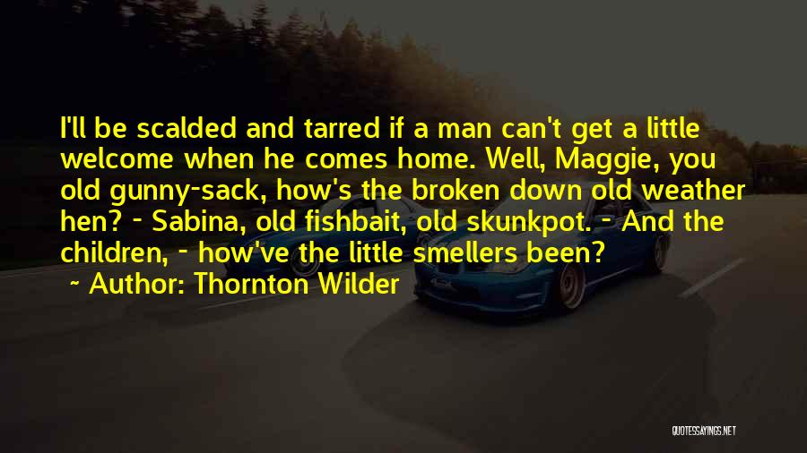 Thornton Wilder Quotes: I'll Be Scalded And Tarred If A Man Can't Get A Little Welcome When He Comes Home. Well, Maggie, You