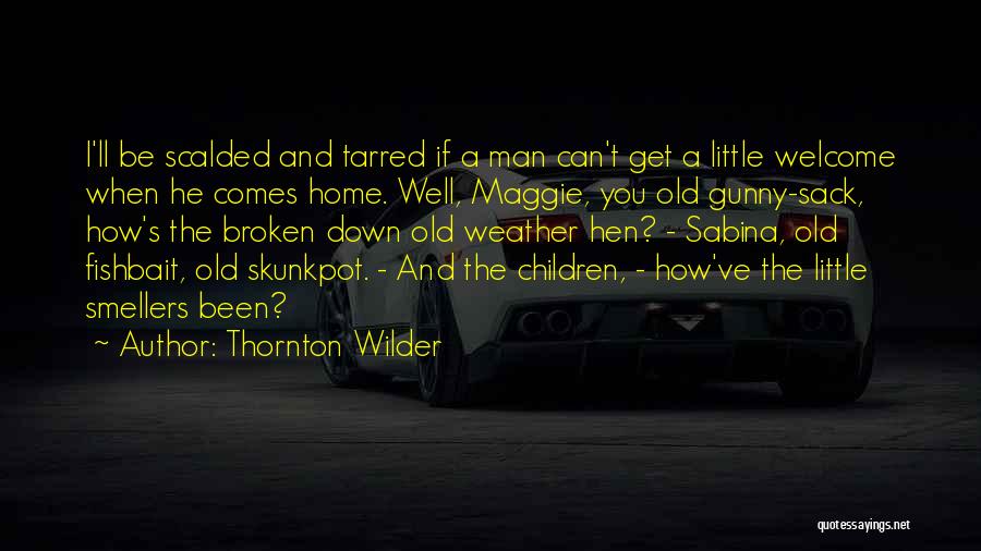 Thornton Wilder Quotes: I'll Be Scalded And Tarred If A Man Can't Get A Little Welcome When He Comes Home. Well, Maggie, You