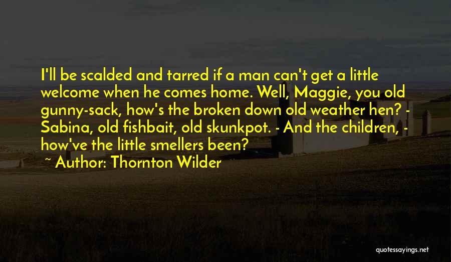 Thornton Wilder Quotes: I'll Be Scalded And Tarred If A Man Can't Get A Little Welcome When He Comes Home. Well, Maggie, You