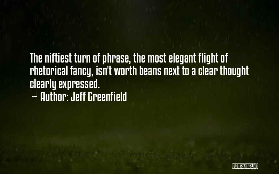 Jeff Greenfield Quotes: The Niftiest Turn Of Phrase, The Most Elegant Flight Of Rhetorical Fancy, Isn't Worth Beans Next To A Clear Thought