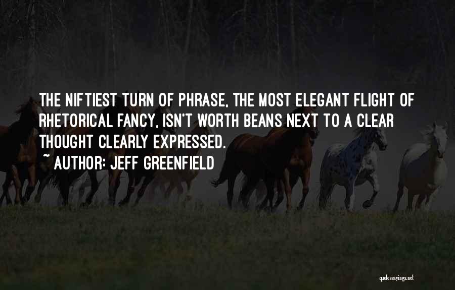 Jeff Greenfield Quotes: The Niftiest Turn Of Phrase, The Most Elegant Flight Of Rhetorical Fancy, Isn't Worth Beans Next To A Clear Thought