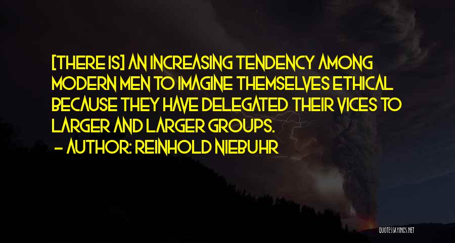 Reinhold Niebuhr Quotes: [there Is] An Increasing Tendency Among Modern Men To Imagine Themselves Ethical Because They Have Delegated Their Vices To Larger