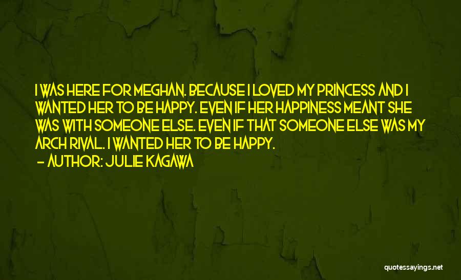 Julie Kagawa Quotes: I Was Here For Meghan. Because I Loved My Princess And I Wanted Her To Be Happy. Even If Her