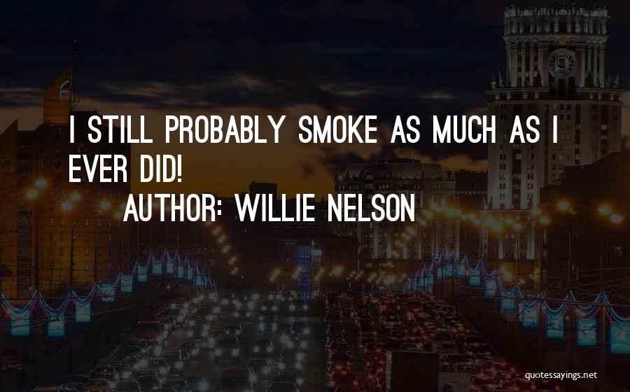 Willie Nelson Quotes: I Still Probably Smoke As Much As I Ever Did!
