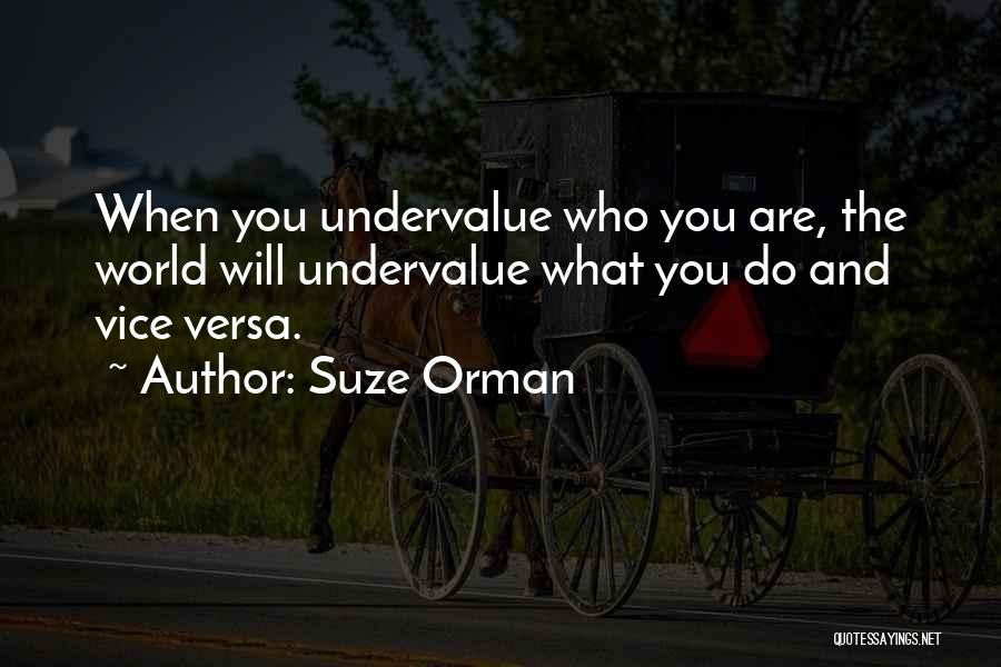 Suze Orman Quotes: When You Undervalue Who You Are, The World Will Undervalue What You Do And Vice Versa.