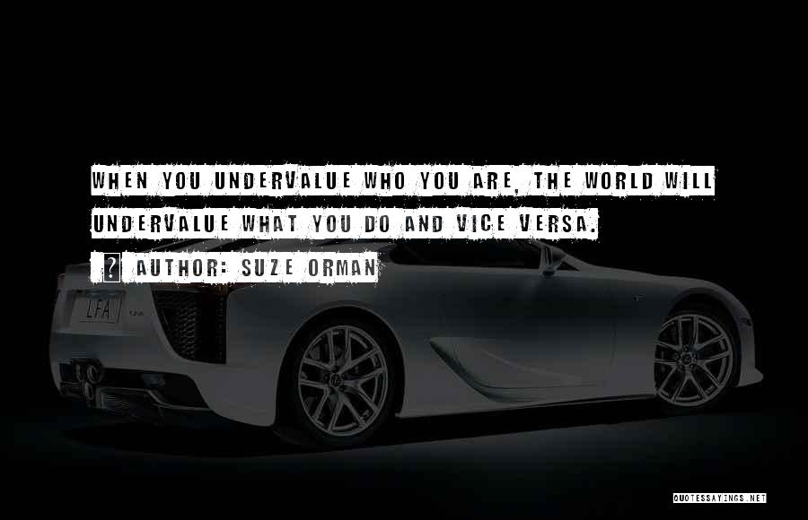Suze Orman Quotes: When You Undervalue Who You Are, The World Will Undervalue What You Do And Vice Versa.
