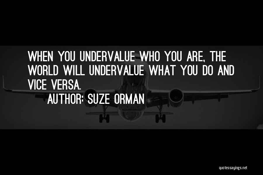 Suze Orman Quotes: When You Undervalue Who You Are, The World Will Undervalue What You Do And Vice Versa.