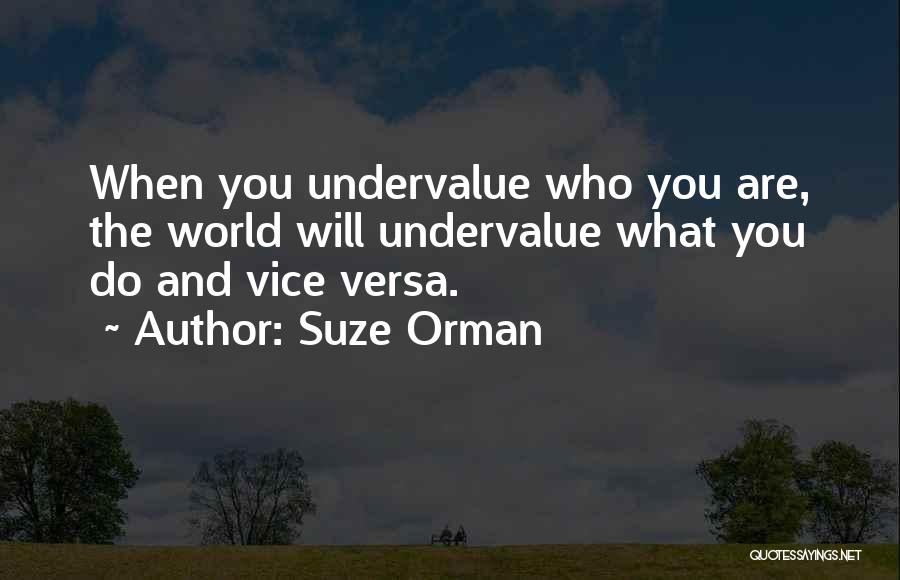 Suze Orman Quotes: When You Undervalue Who You Are, The World Will Undervalue What You Do And Vice Versa.