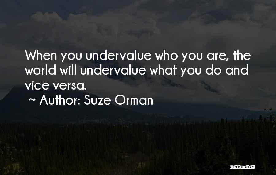 Suze Orman Quotes: When You Undervalue Who You Are, The World Will Undervalue What You Do And Vice Versa.