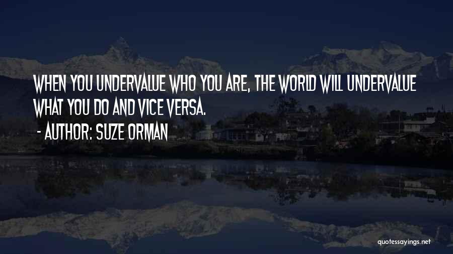 Suze Orman Quotes: When You Undervalue Who You Are, The World Will Undervalue What You Do And Vice Versa.