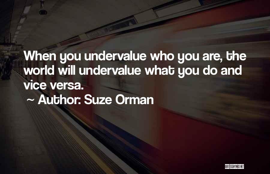 Suze Orman Quotes: When You Undervalue Who You Are, The World Will Undervalue What You Do And Vice Versa.