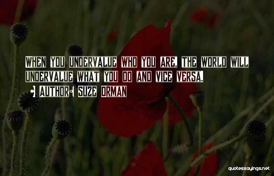 Suze Orman Quotes: When You Undervalue Who You Are, The World Will Undervalue What You Do And Vice Versa.
