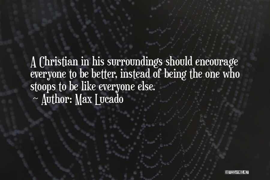 Max Lucado Quotes: A Christian In His Surroundings Should Encourage Everyone To Be Better, Instead Of Being The One Who Stoops To Be