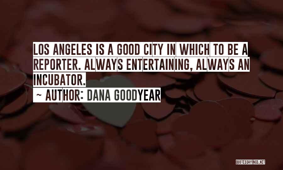 Dana Goodyear Quotes: Los Angeles Is A Good City In Which To Be A Reporter. Always Entertaining, Always An Incubator.