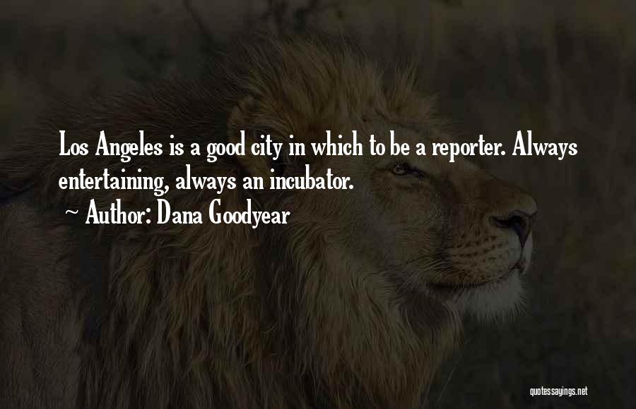 Dana Goodyear Quotes: Los Angeles Is A Good City In Which To Be A Reporter. Always Entertaining, Always An Incubator.
