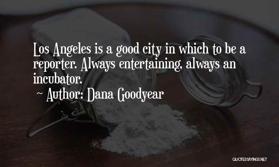 Dana Goodyear Quotes: Los Angeles Is A Good City In Which To Be A Reporter. Always Entertaining, Always An Incubator.