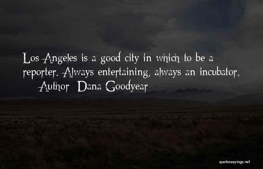 Dana Goodyear Quotes: Los Angeles Is A Good City In Which To Be A Reporter. Always Entertaining, Always An Incubator.