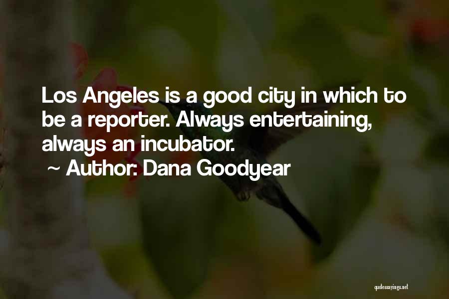 Dana Goodyear Quotes: Los Angeles Is A Good City In Which To Be A Reporter. Always Entertaining, Always An Incubator.