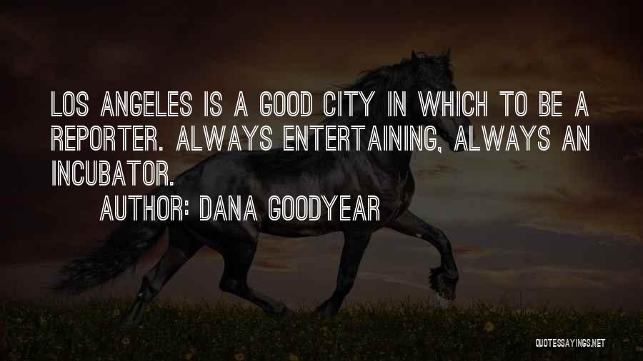 Dana Goodyear Quotes: Los Angeles Is A Good City In Which To Be A Reporter. Always Entertaining, Always An Incubator.