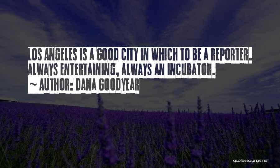 Dana Goodyear Quotes: Los Angeles Is A Good City In Which To Be A Reporter. Always Entertaining, Always An Incubator.