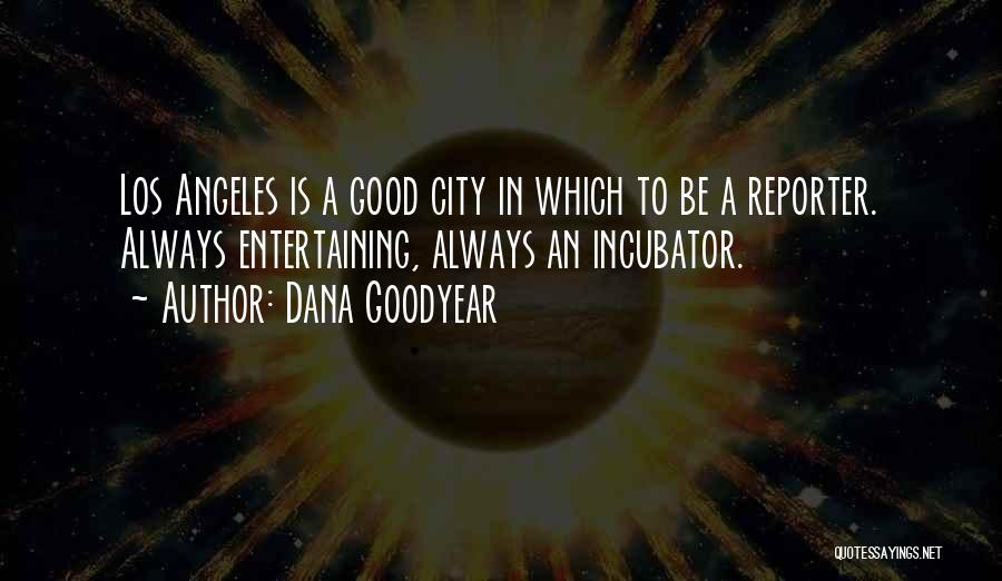 Dana Goodyear Quotes: Los Angeles Is A Good City In Which To Be A Reporter. Always Entertaining, Always An Incubator.