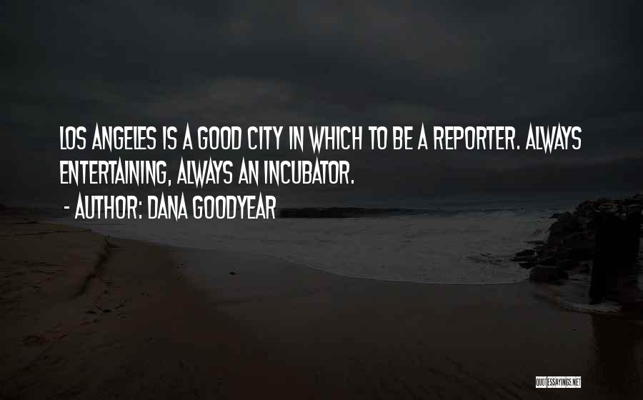 Dana Goodyear Quotes: Los Angeles Is A Good City In Which To Be A Reporter. Always Entertaining, Always An Incubator.