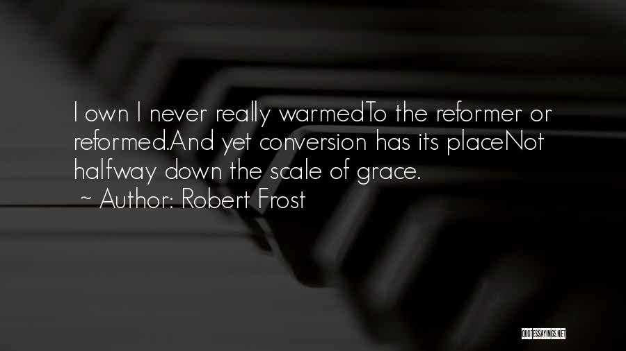 Robert Frost Quotes: I Own I Never Really Warmedto The Reformer Or Reformed.and Yet Conversion Has Its Placenot Halfway Down The Scale Of