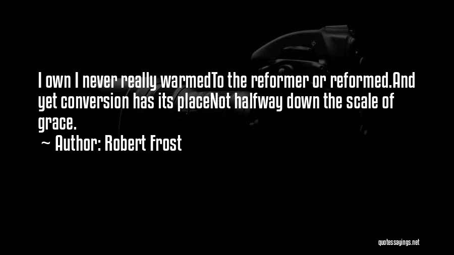 Robert Frost Quotes: I Own I Never Really Warmedto The Reformer Or Reformed.and Yet Conversion Has Its Placenot Halfway Down The Scale Of