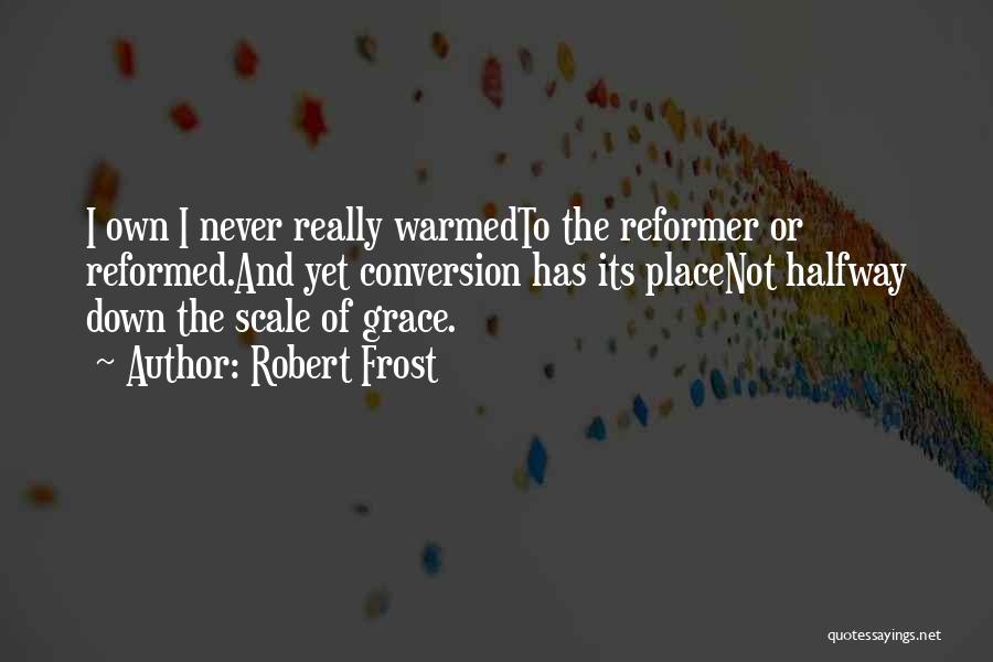 Robert Frost Quotes: I Own I Never Really Warmedto The Reformer Or Reformed.and Yet Conversion Has Its Placenot Halfway Down The Scale Of