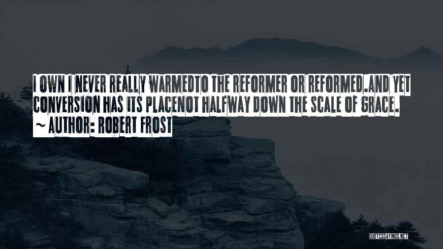 Robert Frost Quotes: I Own I Never Really Warmedto The Reformer Or Reformed.and Yet Conversion Has Its Placenot Halfway Down The Scale Of