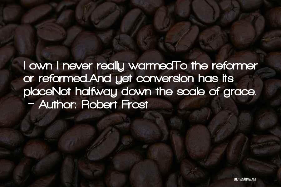 Robert Frost Quotes: I Own I Never Really Warmedto The Reformer Or Reformed.and Yet Conversion Has Its Placenot Halfway Down The Scale Of