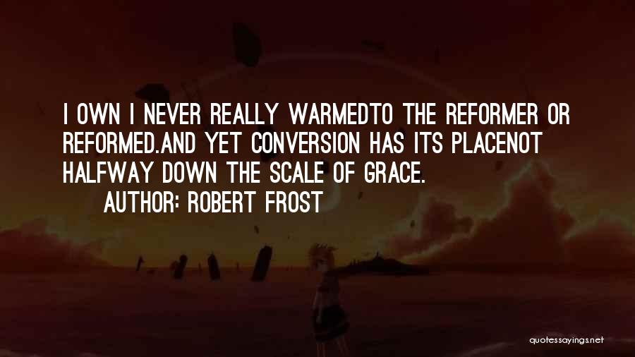 Robert Frost Quotes: I Own I Never Really Warmedto The Reformer Or Reformed.and Yet Conversion Has Its Placenot Halfway Down The Scale Of