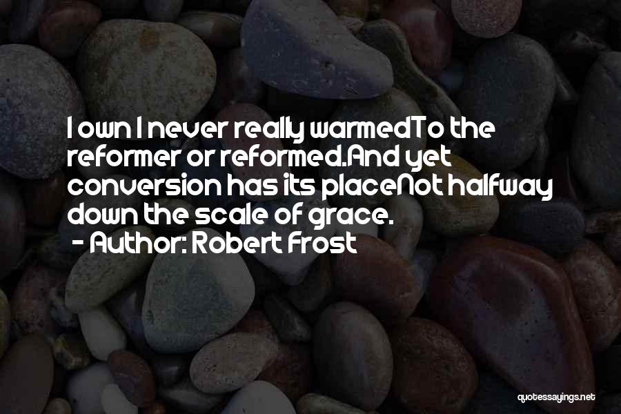 Robert Frost Quotes: I Own I Never Really Warmedto The Reformer Or Reformed.and Yet Conversion Has Its Placenot Halfway Down The Scale Of