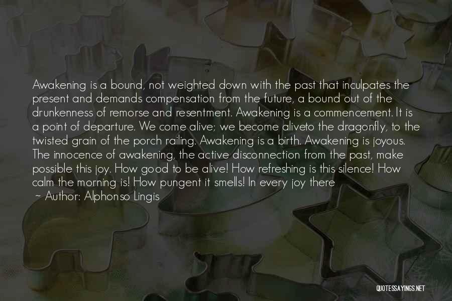 Alphonso Lingis Quotes: Awakening Is A Bound, Not Weighted Down With The Past That Inculpates The Present And Demands Compensation From The Future,