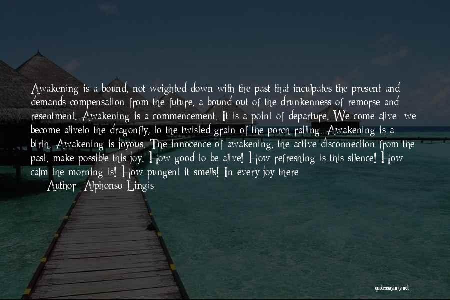 Alphonso Lingis Quotes: Awakening Is A Bound, Not Weighted Down With The Past That Inculpates The Present And Demands Compensation From The Future,
