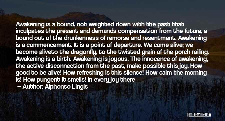 Alphonso Lingis Quotes: Awakening Is A Bound, Not Weighted Down With The Past That Inculpates The Present And Demands Compensation From The Future,