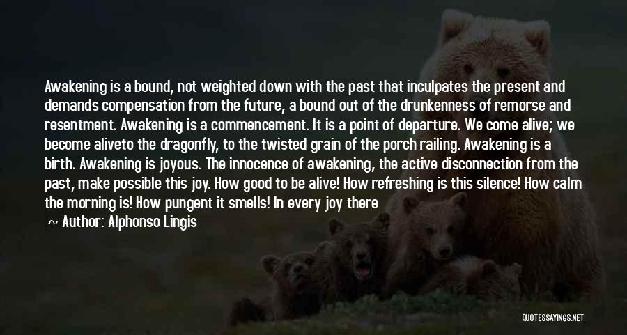 Alphonso Lingis Quotes: Awakening Is A Bound, Not Weighted Down With The Past That Inculpates The Present And Demands Compensation From The Future,