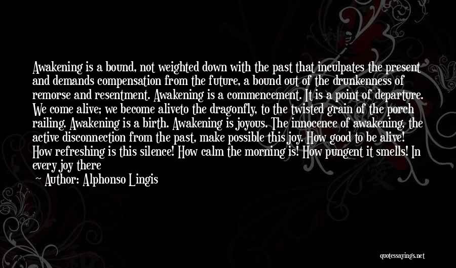 Alphonso Lingis Quotes: Awakening Is A Bound, Not Weighted Down With The Past That Inculpates The Present And Demands Compensation From The Future,
