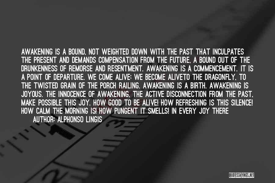 Alphonso Lingis Quotes: Awakening Is A Bound, Not Weighted Down With The Past That Inculpates The Present And Demands Compensation From The Future,