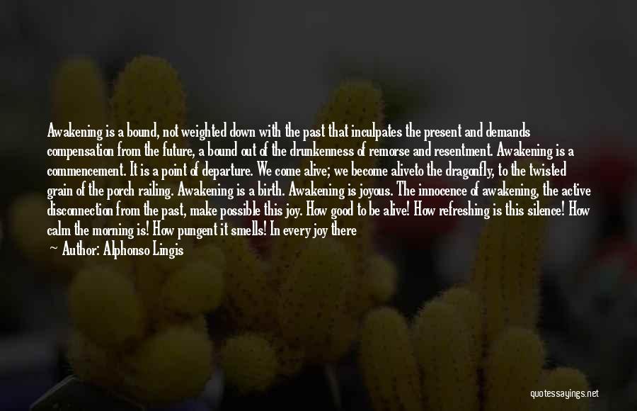 Alphonso Lingis Quotes: Awakening Is A Bound, Not Weighted Down With The Past That Inculpates The Present And Demands Compensation From The Future,