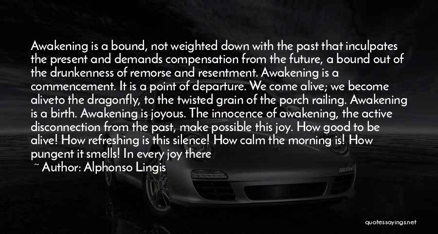 Alphonso Lingis Quotes: Awakening Is A Bound, Not Weighted Down With The Past That Inculpates The Present And Demands Compensation From The Future,